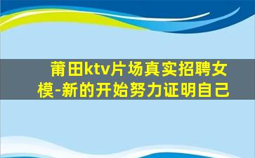 莆田ktv片场真实招聘女模-新的开始努力证明自己